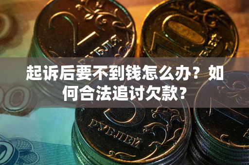 济南起诉后要不到钱怎么办？如何合法追讨欠款？