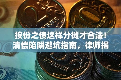 济南按份之债这样分摊才合法！清偿陷阱避坑指南，律师揭秘关键条款
