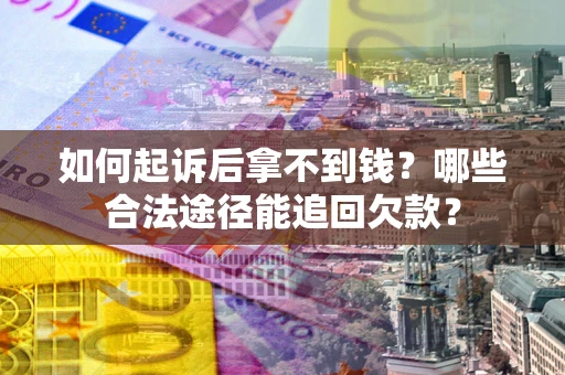 济南如何起诉后拿不到钱？哪些合法途径能追回欠款？
