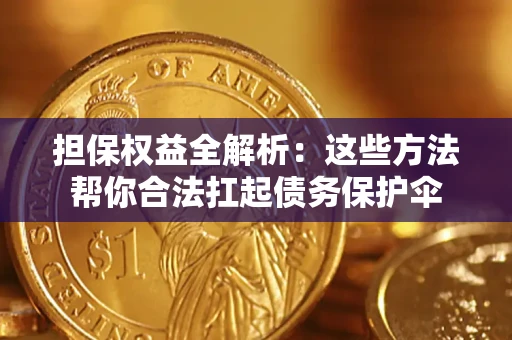 济南担保权益全解析：这些方法帮你合法扛起债务保护伞