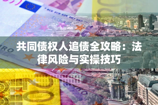 济南共同债权人追债全攻略：法律风险与实操技巧