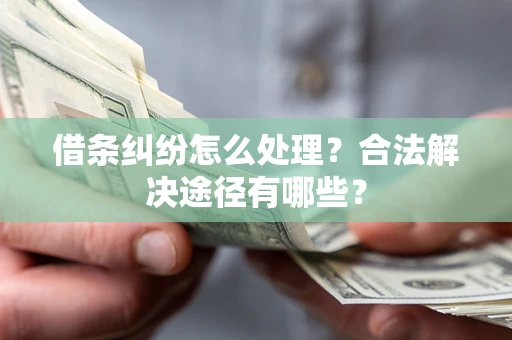 济南借条纠纷怎么处理？合法解决途径有哪些？