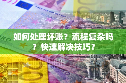 济南如何处理坏账？流程复杂吗？快速解决技巧？