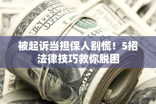 济南被起诉当担保人别慌！5招法律技巧救你脱困