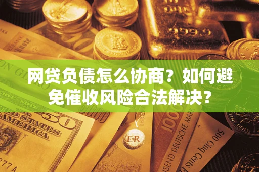 济南网贷负债怎么协商？如何避免催收风险合法解决？