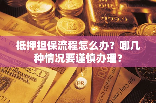 济南抵押担保流程怎么办？哪几种情况要谨慎办理？