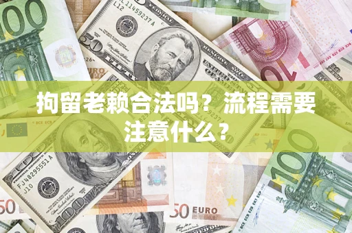 济南拘留老赖合法吗？流程需要注意什么？