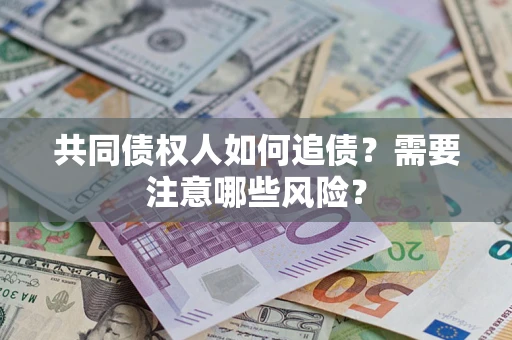 济南共同债权人如何追债？需要注意哪些风险？