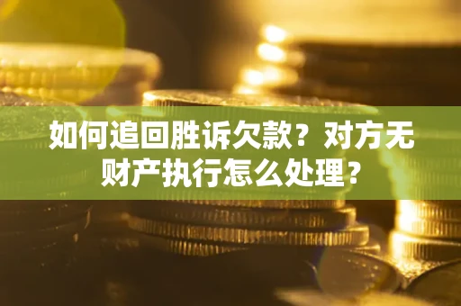 济南如何追回胜诉欠款？对方无财产执行怎么处理？