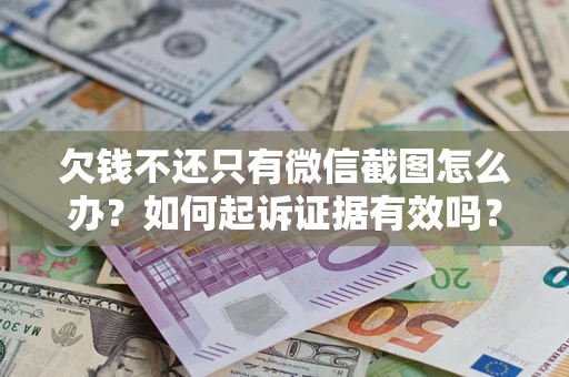济南欠钱不还只有微信截图怎么办？如何起诉证据有效吗？