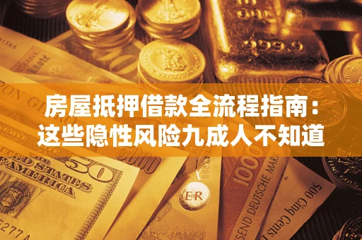 济南房屋抵押借款全流程指南：这些隐性风险九成人不知道