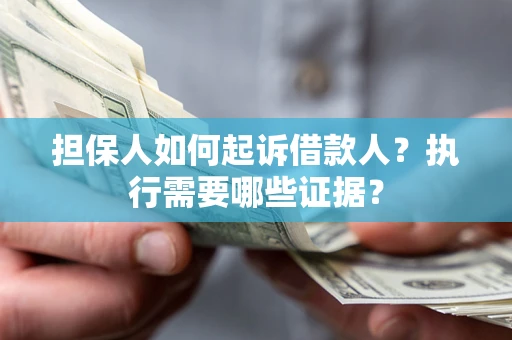 济南担保人如何起诉借款人？执行需要哪些证据？