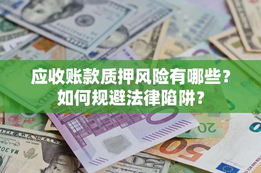 济南应收账款质押风险有哪些？如何规避法律陷阱？