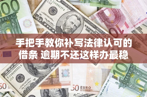 济南手把手教你补写法律认可的借条 逾期不还这样办最稳妥