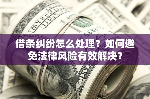 济南借条纠纷怎么处理？如何避免法律风险有效解决？