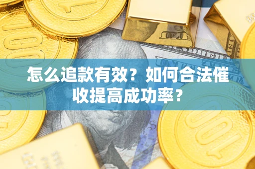 济南怎么追款有效？如何合法催收提高成功率？