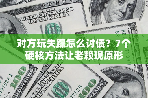 济南对方玩失踪怎么讨债？7个硬核方法让老赖现原形