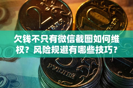 济南欠钱不只有微信截图如何维权？风险规避有哪些技巧？