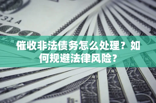 济南催收非法债务怎么处理？如何规避法律风险？