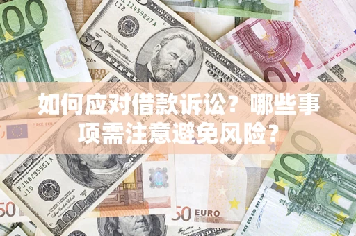 济南如何应对借款诉讼？哪些事项需注意避免风险？