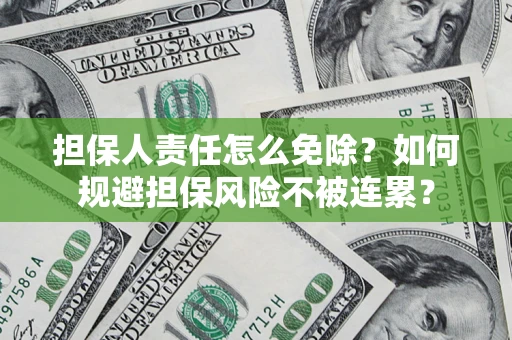 济南担保人责任怎么免除？如何规避担保风险不被连累？