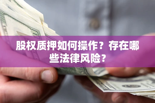 济南股权质押如何操作？存在哪些法律风险？