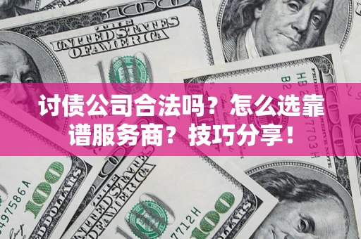 济南讨债公司合法吗？怎么选靠谱服务商？技巧分享！