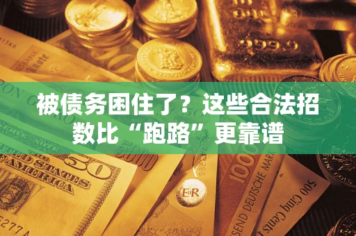 济南被债务困住了？这些合法招数比“跑路”更靠谱