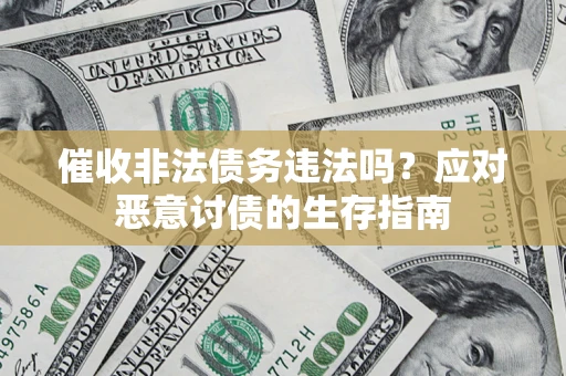 济南催收非法债务违法吗？应对恶意讨债的生存指南