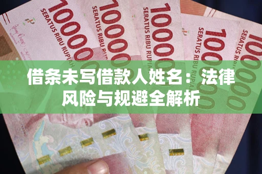 济南借条未写借款人姓名：法律风险与规避全解析