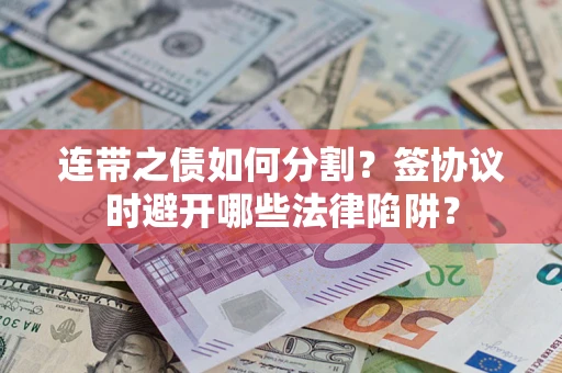 济南连带之债如何分割？签协议时避开哪些法律陷阱？