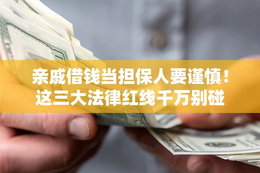 济南亲戚借钱当担保人要谨慎！这三大法律红线千万别碰