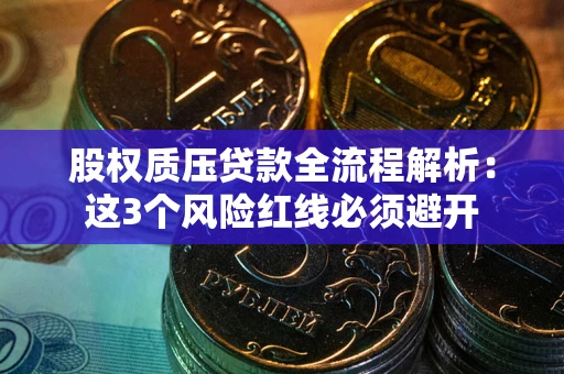 济南股权质压贷款全流程解析：这3个风险红线必须避开