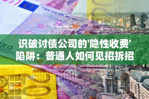 济南识破讨债公司的'隐性收费'陷阱：普通人如何见招拆招？