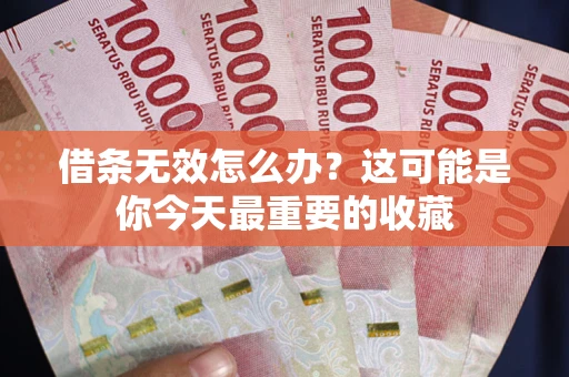 济南借条无效怎么办？这可能是你今天最重要的收藏