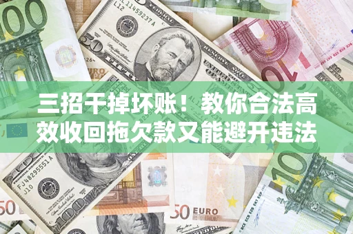 济南三招干掉坏账！教你合法高效收回拖欠款又能避开违法雷区