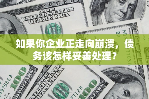 济南如果你企业正走向崩溃，债务该怎样妥善处理？