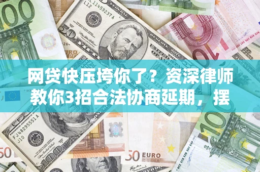 济南网贷快压垮你了？资深律师教你3招合法协商延期，摆脱暴力催收！