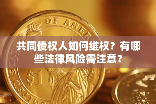 济南共同债权人如何维权？有哪些法律风险需注意？