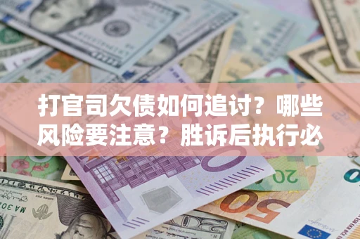济南打官司欠债如何追讨？哪些风险要注意？胜诉后执行必看！