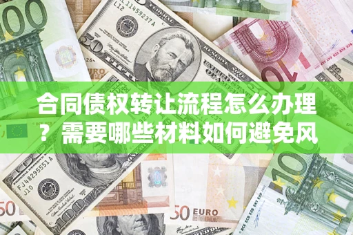 济南合同债权转让流程怎么办理？需要哪些材料如何避免风险？