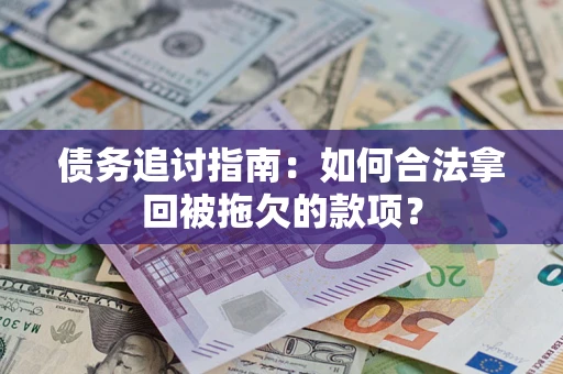 济南债务追讨指南：如何合法拿回被拖欠的款项？