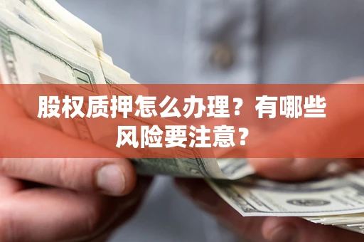 济南股权质押怎么办理？有哪些风险要注意？