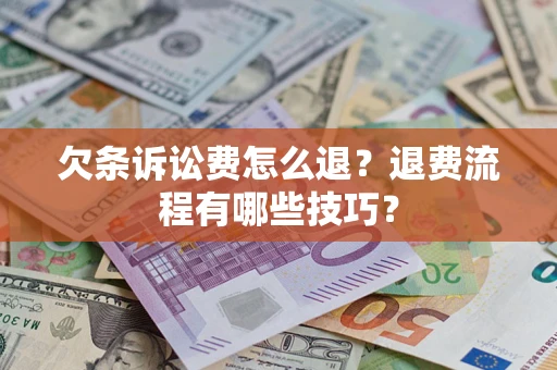 济南欠条诉讼费怎么退？退费流程有哪些技巧？