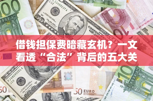 济南借钱担保费暗藏玄机？一文看透“合法”背后的五大关键陷阱