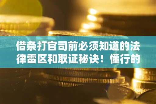 济南借条打官司前必须知道的法律雷区和取证秘诀！懂行的人已经留好这些证据
