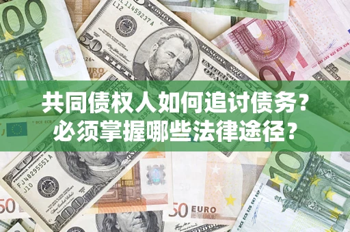 济南共同债权人如何追讨债务？必须掌握哪些法律途径？