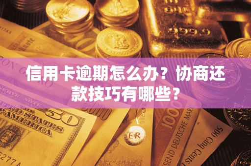 济南信用卡逾期怎么办？协商还款技巧有哪些？