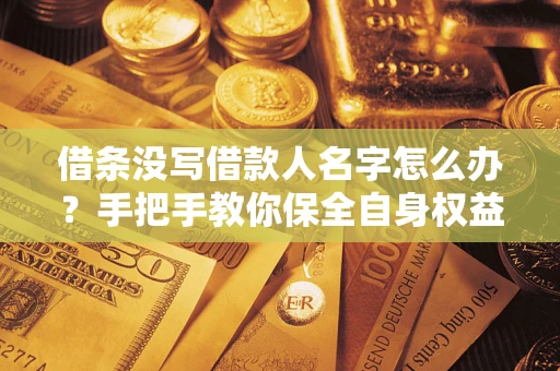 济南借条没写借款人名字怎么办？手把手教你保全自身权益
