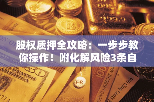 济南股权质押全攻略：一步步教你操作！附化解风险3条自救法则